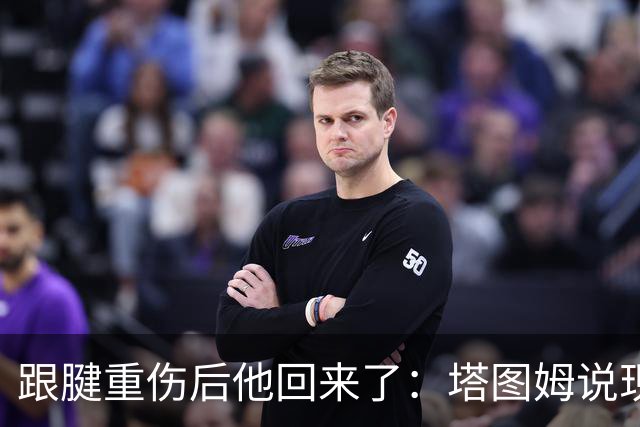 跟腱重伤后他回来了：塔图姆说现在的自己比去年三月强得多
