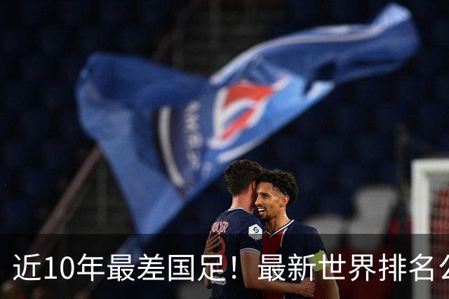 近10年最差国足！最新世界排名公布，国足暴跌至第96，亚洲第15