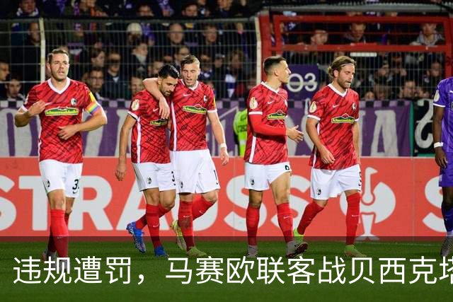 违规遭罚，马赛欧联客战贝西克塔斯无客队球迷