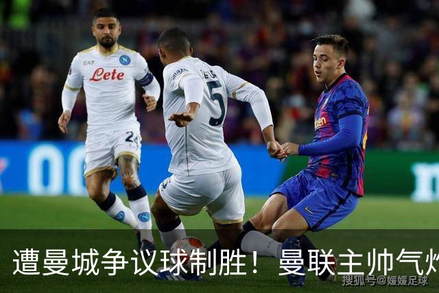 遭曼城争议球制胜！曼联主帅气炸：震惊+无法理解 已等不及官方道歉