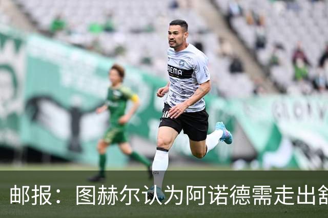邮报：图赫尔认为阿诺德需走出舒适区，接受英格兰新战术思路
