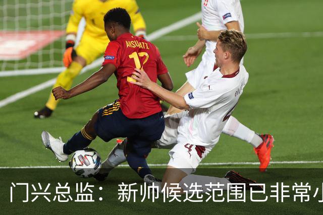门兴总监：新帅候选范围已非常小了，预计国际比赛日公布