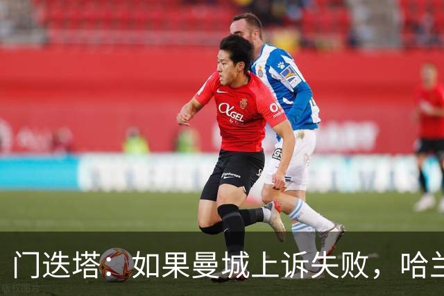 门迭塔：如果曼城上诉失败，哈兰德可能去巴萨