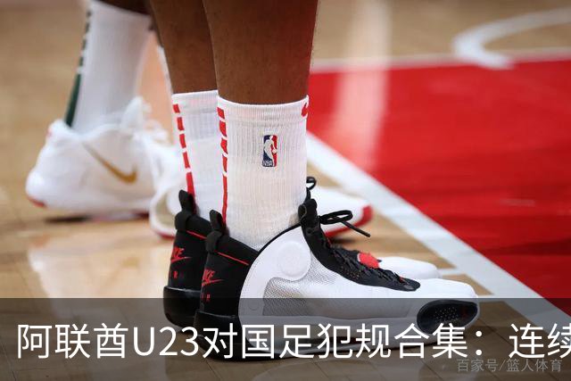 阿联酋U23对国足犯规合集：连续踢倒吴曦、多次冲撞李昊