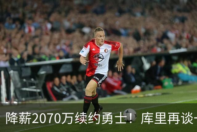 降薪2070万续约勇士！库里再谈一人一城：我不是那种到处换队的人