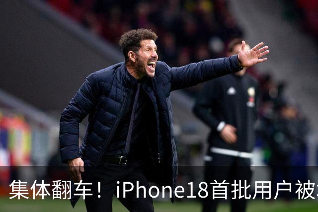 集体翻车！iPhone18首批用户被坑惨，一万多买的新机全是漏洞