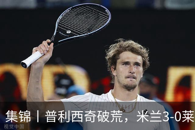 集锦丨普利西奇破荒，米兰3-0莱切