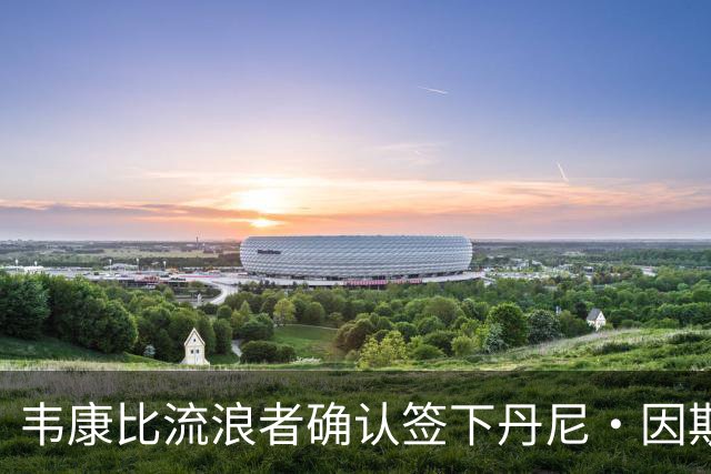 韦康比流浪者确认签下丹尼·因斯，本周末或迎首秀