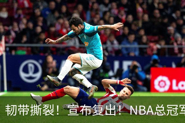 韧带撕裂！宣布复出！NBA总冠军后卫回来了