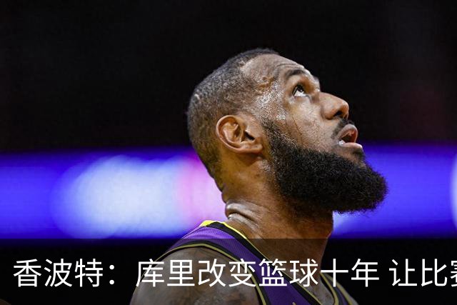 香波特：库里改变篮球十年 让比赛从由内向外打变成由外向内打