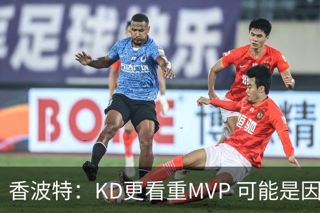 香波特：KD更看重MVP 可能是因为加盟勇士后夺冠感觉没那么好