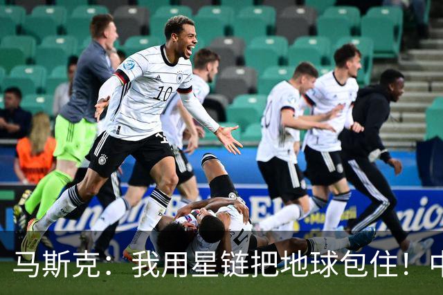 马斯克：我用星链把地球包住！中国：我在你下面包一层，挡住你！