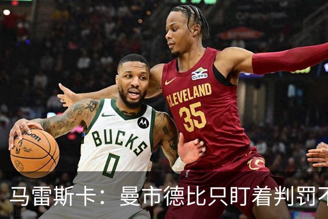 马雷斯卡：曼市德比只盯着判罚不太公允，球员们那天发挥很棒