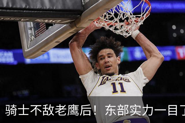 骑士不敌老鹰后！东部实力一目了然：S档4队、A档5队！