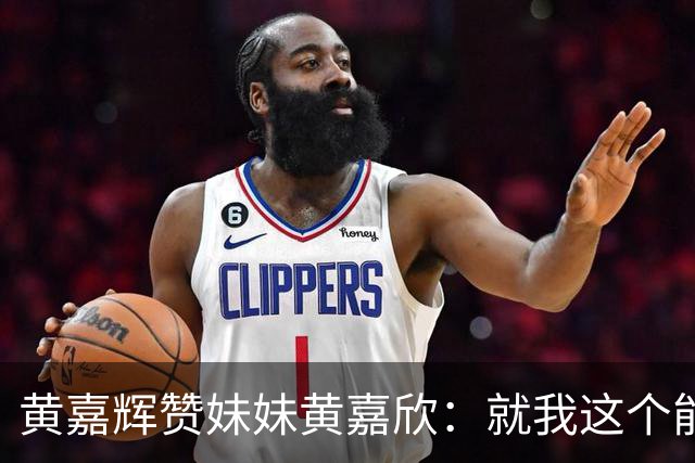 黄嘉辉赞妹妹黄嘉欣：就我这个能力，现在应该评价不了她了吧