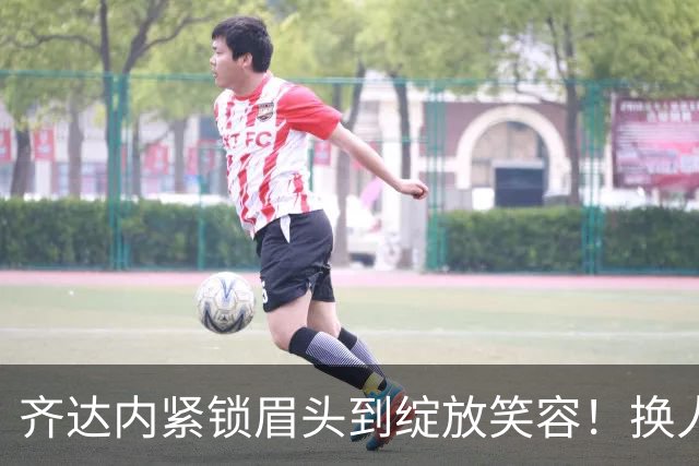 齐达内紧锁眉头到绽放笑容！换人激活攻击群，替补四球逆转比利时