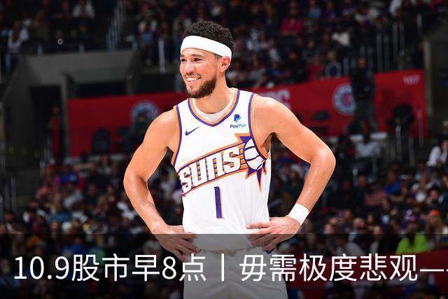 10.9股市早8点丨毋需极度悲观——物极必反