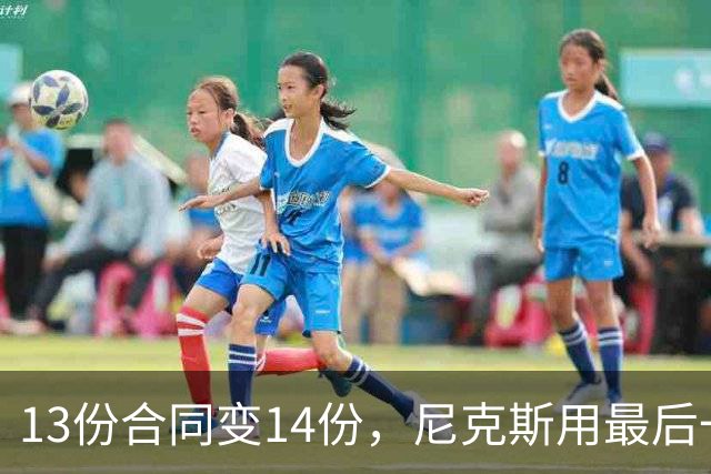 13份合同变14份，尼克斯用最后一个名额签下7年老将