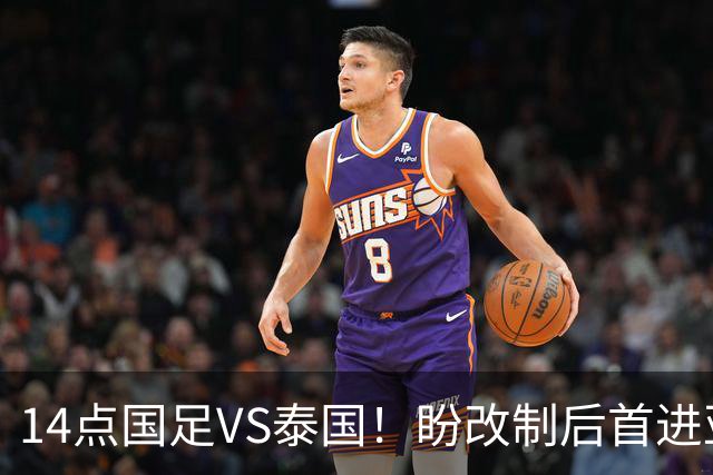 14点国足VS泰国！盼改制后首进亚运4强 “东南亚克星”或替王钰栋