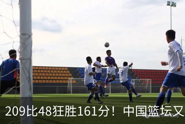 209比48狂胜161分！中国篮坛又现夸张比分：广东队把对手打懵了