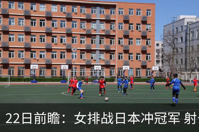 22日前瞻：女排战日本冲冠军 射击游泳三金王呼之欲出