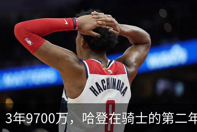 3年9700万，哈登在骑士的第二年能兑现吗？