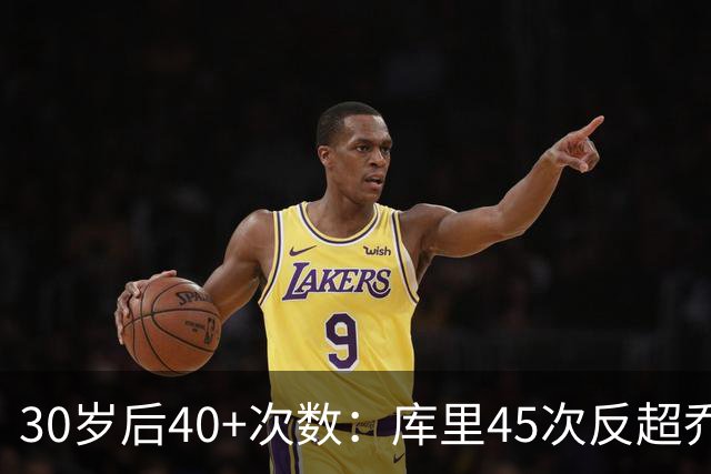 30岁后40+次数：库里45次反超乔丹，科比30次，詹杜不进前五！