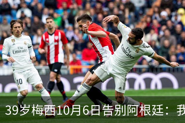 39岁梅西10月6日告别阿根廷：我已倾尽所有