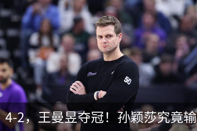 4-2，王曼昱夺冠！孙颖莎究竟输在哪儿？其实你看看她肩膀就懂了