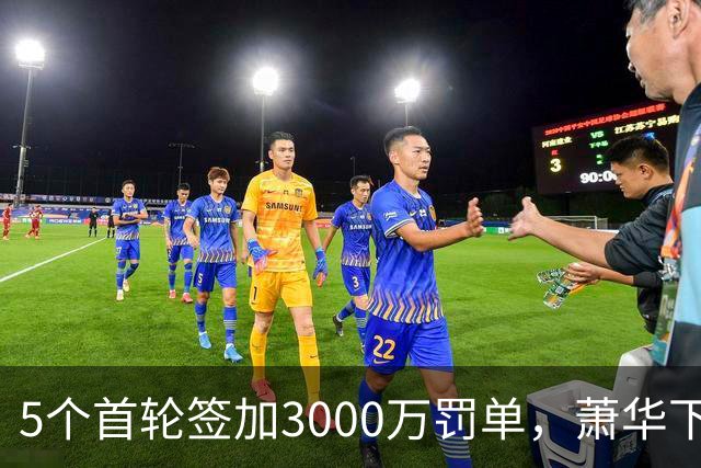 5个首轮签加3000万罚单，萧华下周首次开口回应快船