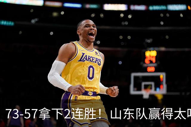 73-57拿下2连胜！山东队赢得太吃力，巩晓彬爱子6投2中仅6分5板