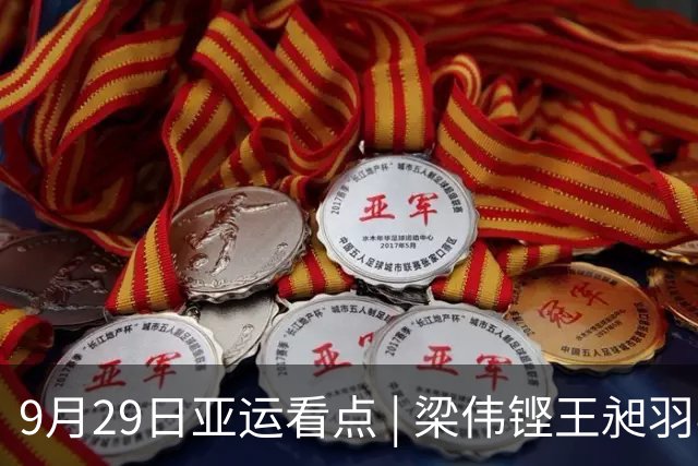 9月29日亚运看点 | 梁伟铿王昶羽毛球男双争金，中国女足冲击决赛
