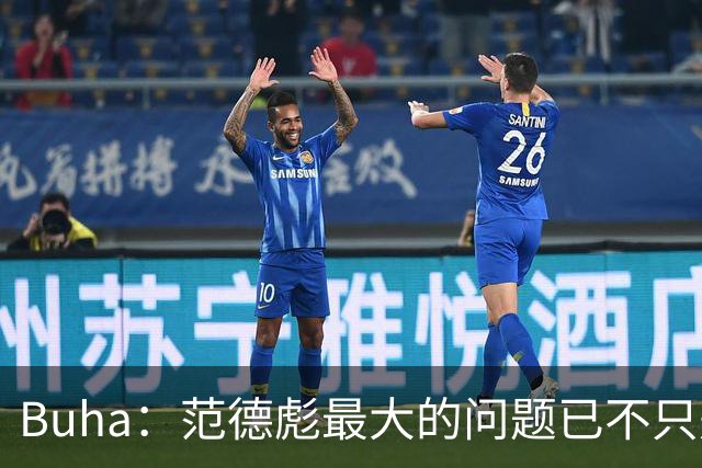 Buha：范德彪最大的问题已不只是投篮 接球和篮下终结更值得担忧