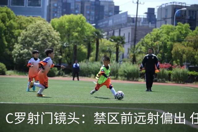 C罗射门镜头：禁区前远射偏出 任意球打门高出