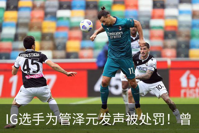 IG选手为管泽元发声被处罚！曾“硬刚”LPL管理层：不服弄我，出事我扛