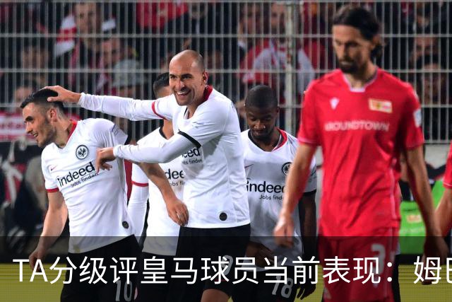 TA分级评皇马球员当前表现：姆巴佩等三人精英级，维尼修斯需提升