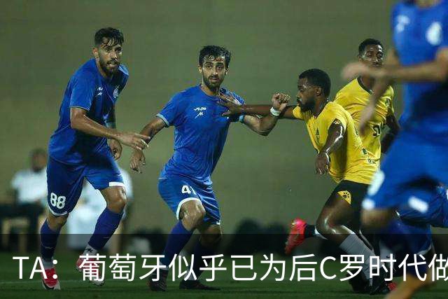 TA：葡萄牙似乎已为后C罗时代做好准备，看上去这是绝佳告别时机