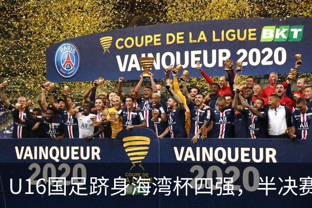 U16国足跻身海湾杯四强，半决赛还是以小打大