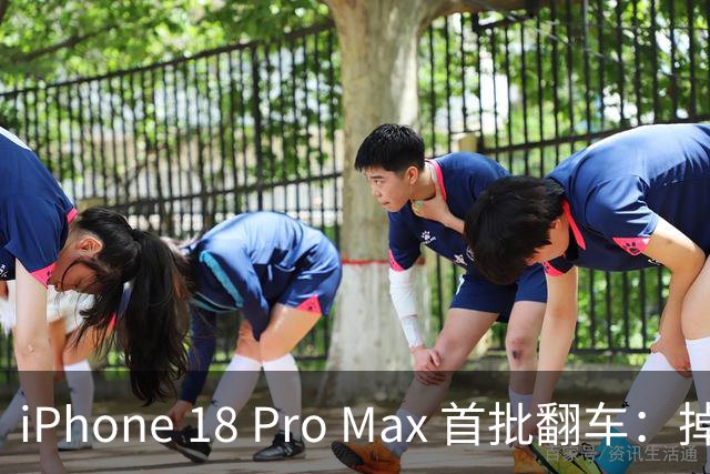 iPhone 18 Pro Max 首批翻车：掉漆、卡死、重启......